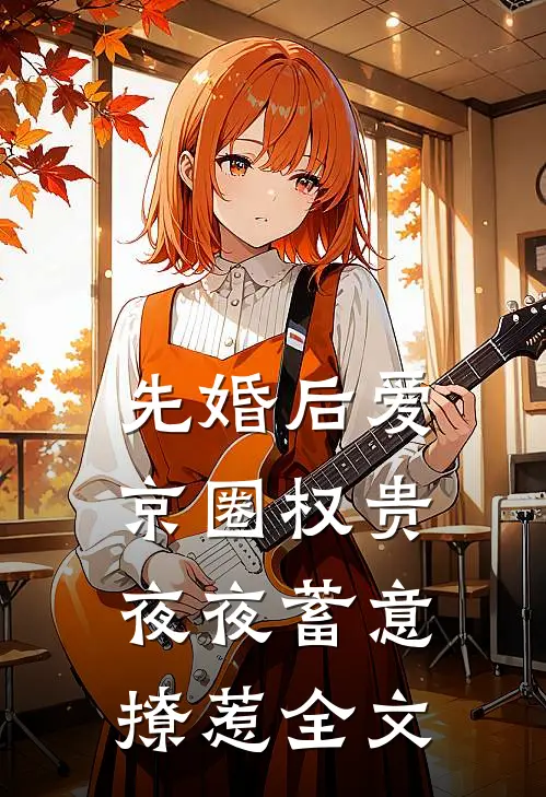 先婚后爱：京圈权贵夜夜蓄意撩惹全文