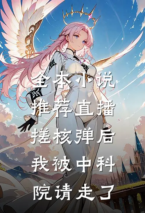全本小说推荐直播搓核弹后，我被中科院请走了