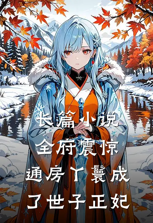 长篇小说全府震惊，通房丫鬟成了世子正妃