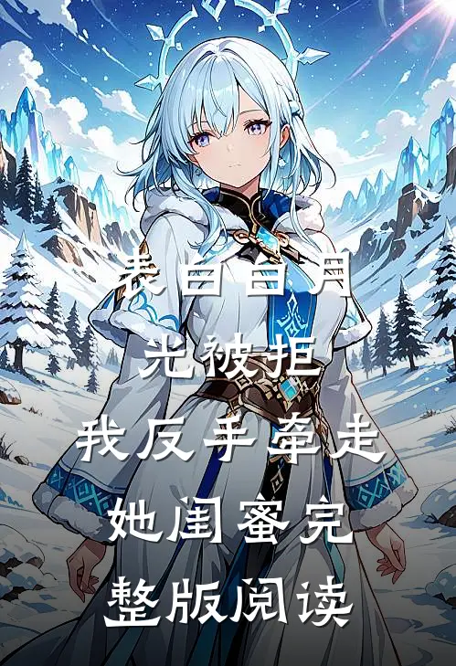表白白月光被拒，我反手牵走她闺蜜完整版阅读