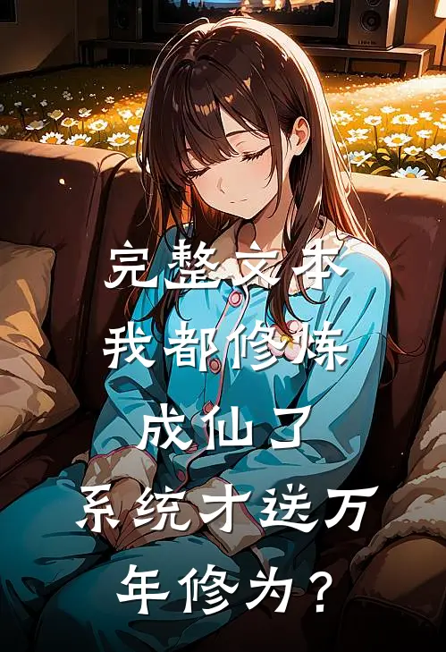 完整文本我都修炼成仙了，系统才送万年修为？