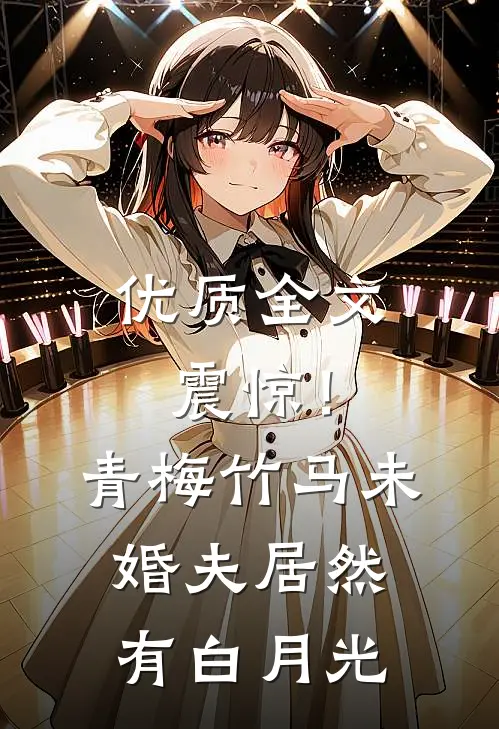 优质全文震惊！青梅竹马未婚夫居然有白月光