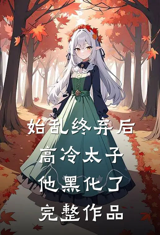 始乱终弃后，高冷太子他黑化了完整作品