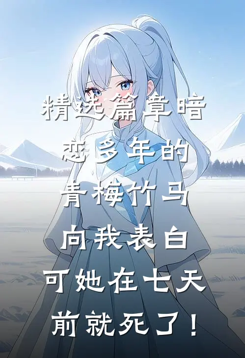 精选篇章暗恋多年的青梅竹马向我表白，可她在七天前就死了！