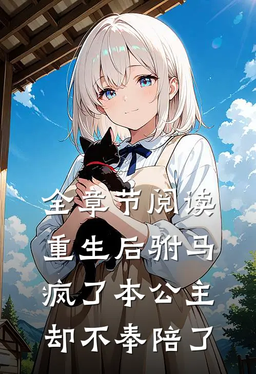 全章节阅读重生后驸马疯了本公主却不奉陪了