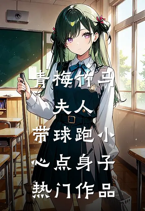 青梅竹马：夫人，带球跑小心点身子热门作品