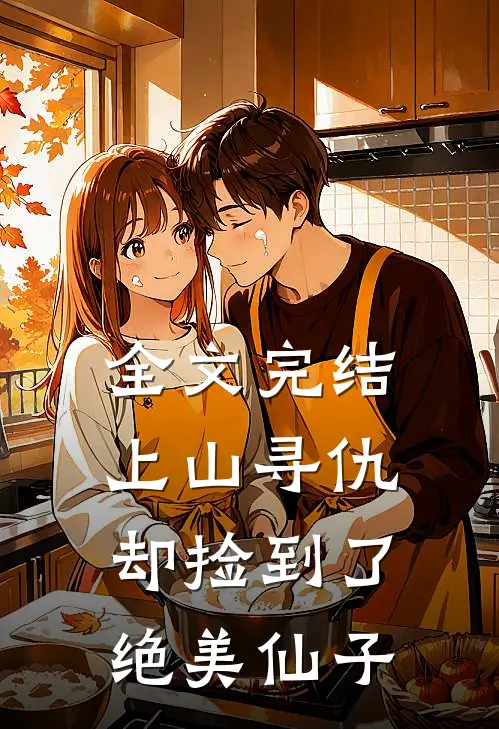 全文完结上山寻仇，却捡到了绝美仙子