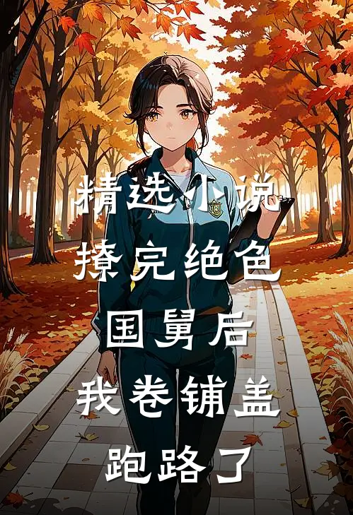 精选小说撩完绝色国舅后,我卷铺盖跑路了