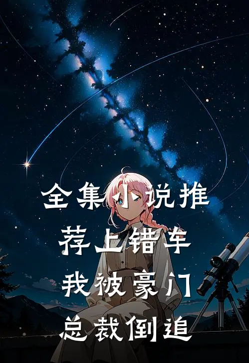 全集小说推荐上错车，我被豪门总裁倒追