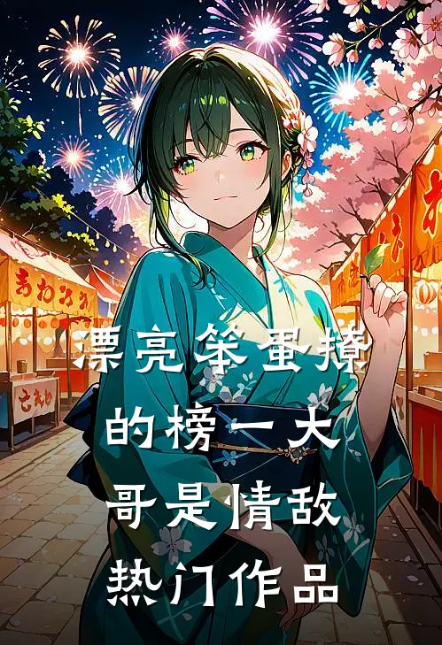 漂亮笨蛋撩的榜一大哥是情敌热门作品