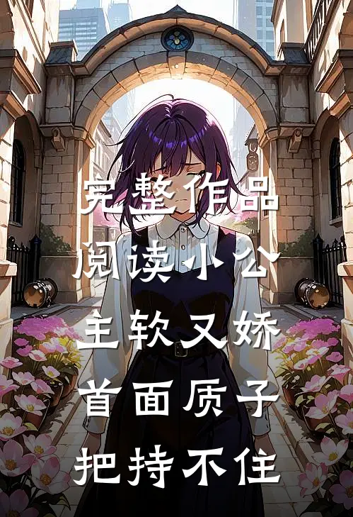 完整作品阅读小公主软又娇，首面质子把持不住