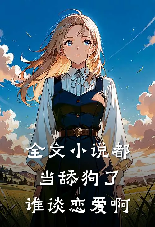 全文小说都当舔狗了，谁谈恋爱啊