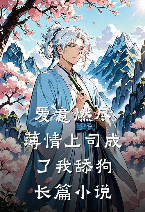 爱意燃尽，薄情上司成了我舔狗长篇小说