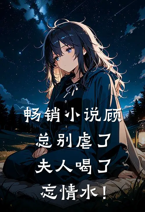 畅销小说顾总别虐了，夫人喝了忘情水！
