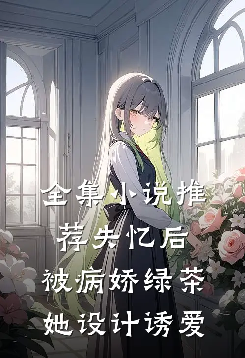 全集小说推荐失忆后，被病娇绿茶她设计诱爱