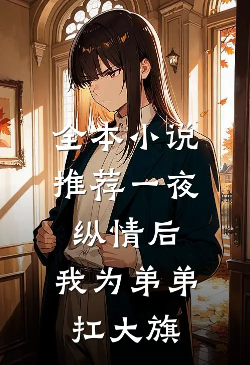 全本小说推荐一夜纵情后，我为弟弟扛大旗