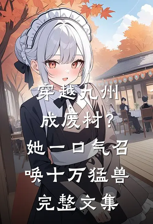 穿越九州成废材？她一口气召唤十万猛兽完整文集