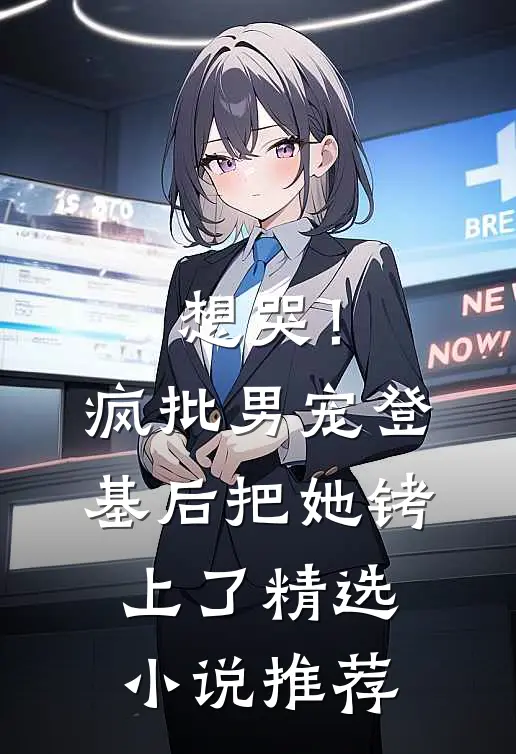 想哭！疯批男宠登基后把她铐上了精选小说推荐