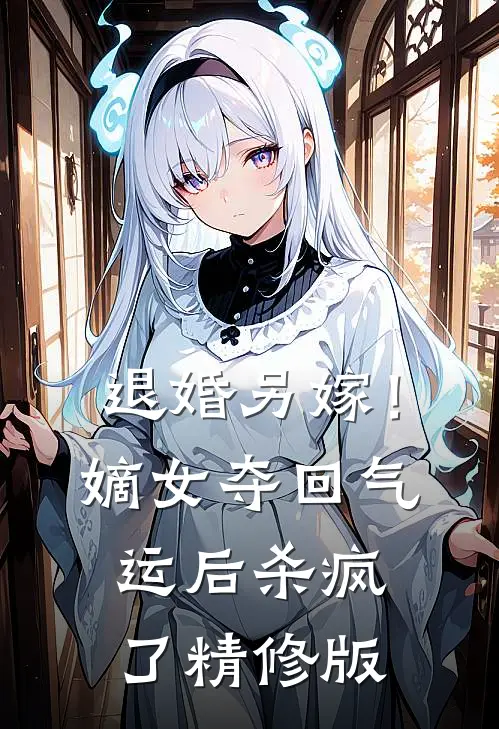 退婚另嫁！嫡女夺回气运后杀疯了精修版