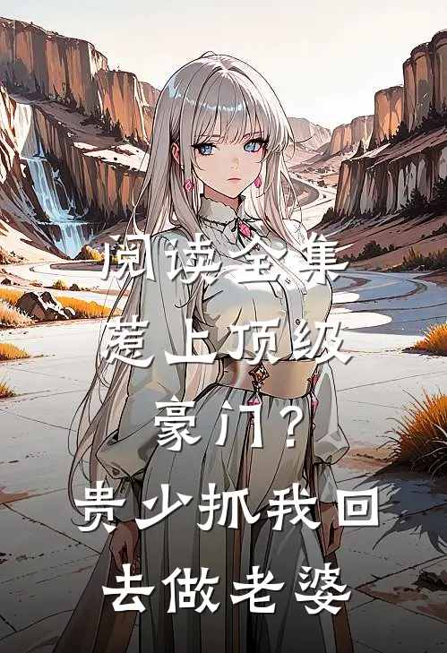 阅读全集惹上顶级豪门？贵少抓我回去做老婆
