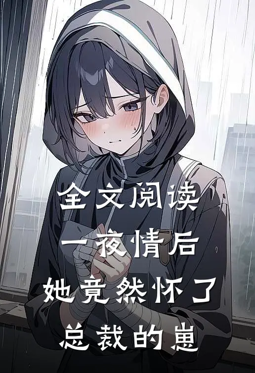 全文阅读一夜情后，她竟然怀了总裁的崽