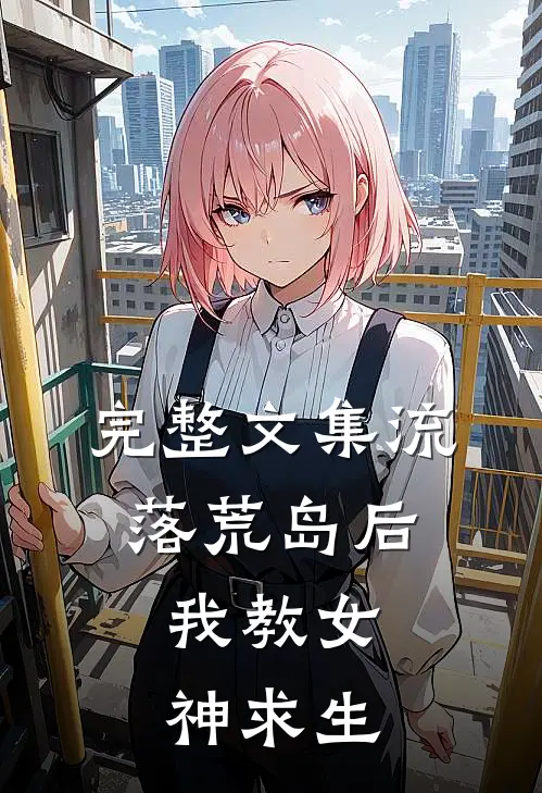 完整文集流落荒岛后，我教女神求生
