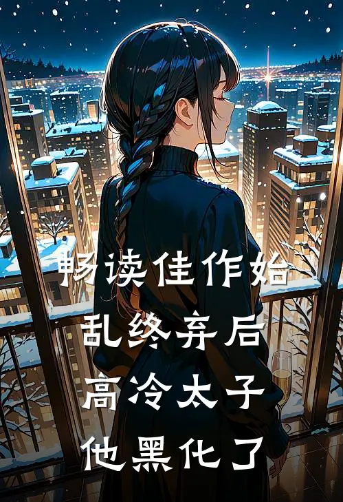 畅读佳作始乱终弃后，高冷太子他黑化了