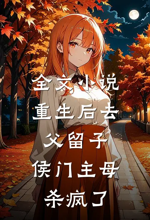 全文小说重生后去父留子，侯门主母杀疯了