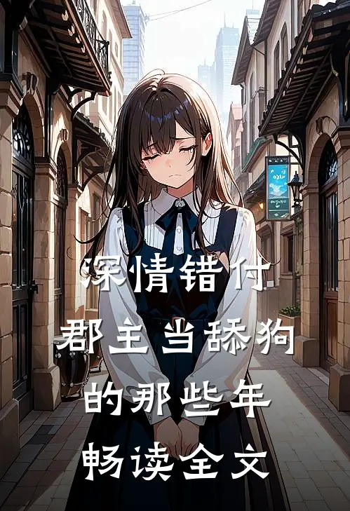 深情错付：郡主当舔狗的那些年畅读全文