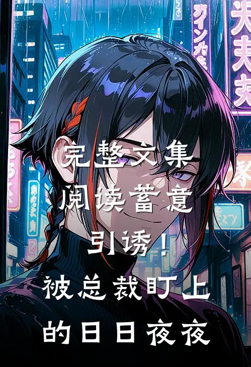 完整文集阅读蓄意引诱！被总裁盯上的日日夜夜