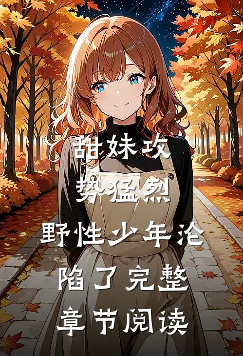 甜妹攻势猛烈，野性少年沦陷了完整章节阅读
