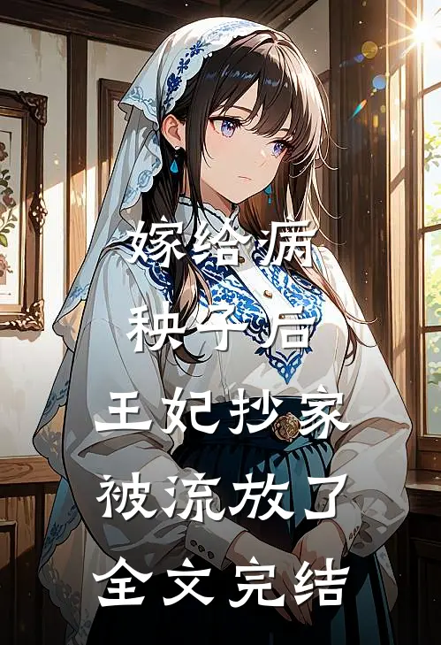 嫁给病秧子后，王妃抄家被流放了全文完结