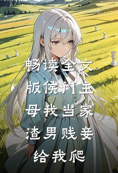 畅读全文版侯门主母我当家，渣男贱妾给我爬