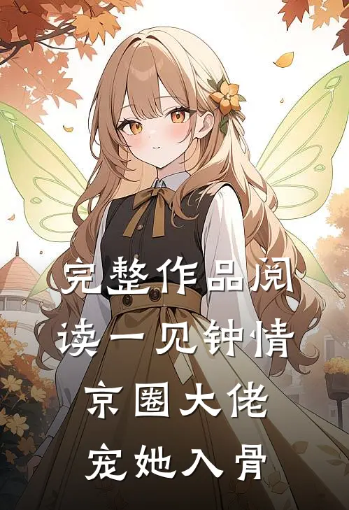 完整作品阅读一见钟情，京圈大佬宠她入骨