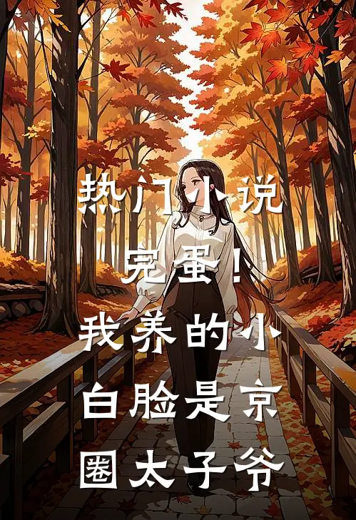 热门小说完蛋！我养的小白脸是京圈太子爷