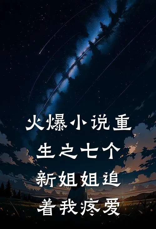 火爆小说重生之七个新姐姐追着我疼爱