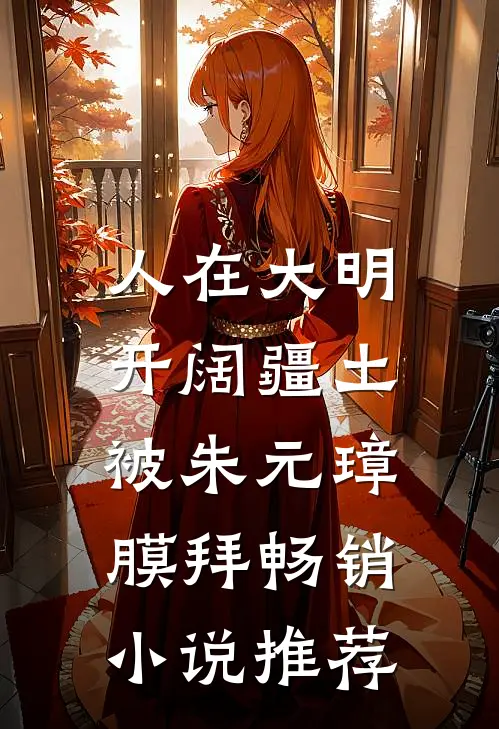 人在大明开阔疆土，被朱元璋膜拜畅销小说推荐