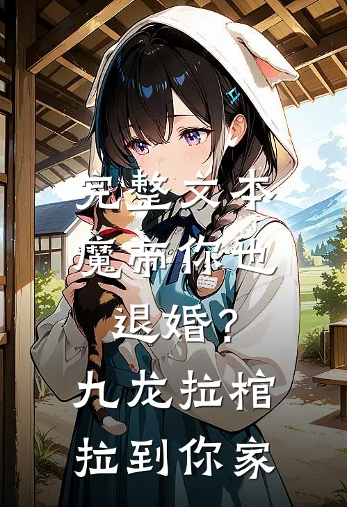 完整文本魔帝你也退婚？九龙拉棺拉到你家