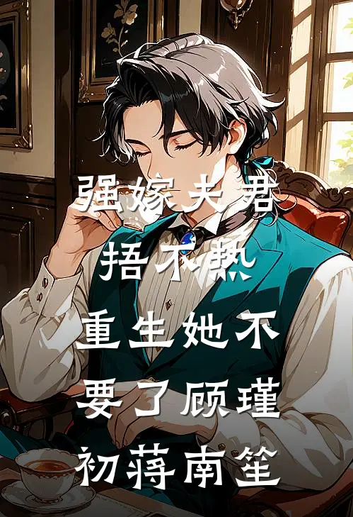 强嫁夫君捂不热，重生她不要了顾瑾初蒋南笙