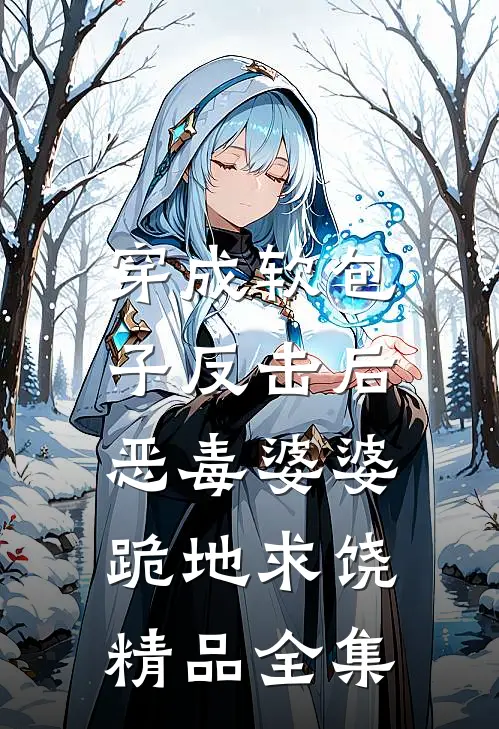 穿成软包子反击后，恶毒婆婆跪地求饶精品全集