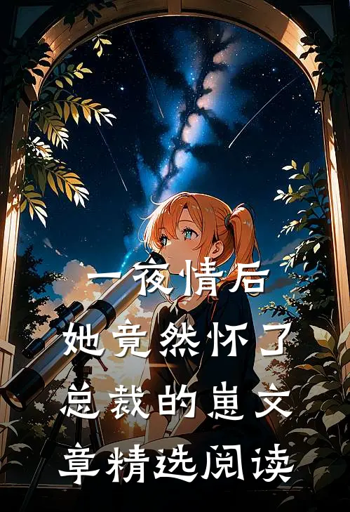 一夜情后，她竟然怀了总裁的崽文章精选阅读