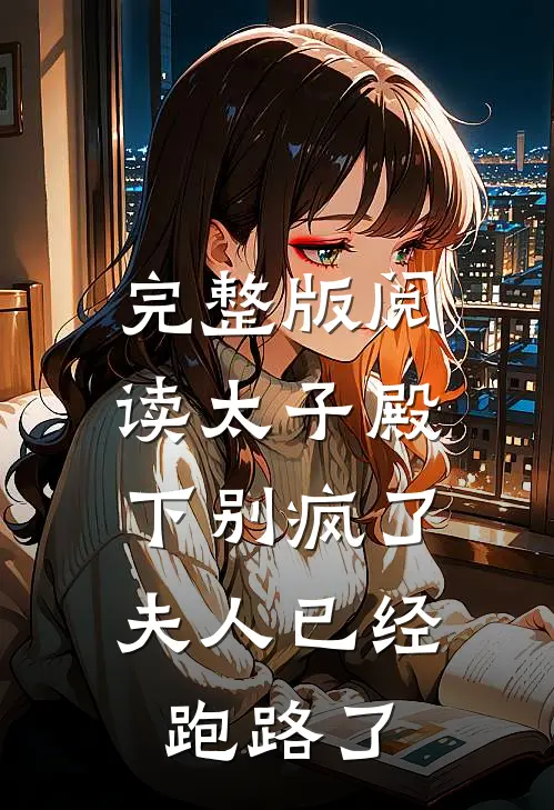 完整版阅读太子殿下别疯了，夫人已经跑路了