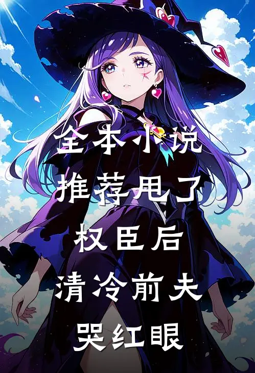 全本小说推荐甩了权臣后，清冷前夫哭红眼