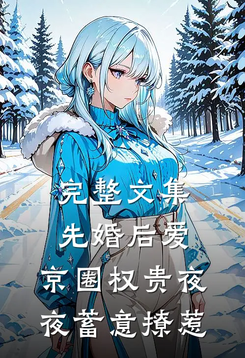 完整文集先婚后爱：京圈权贵夜夜蓄意撩惹