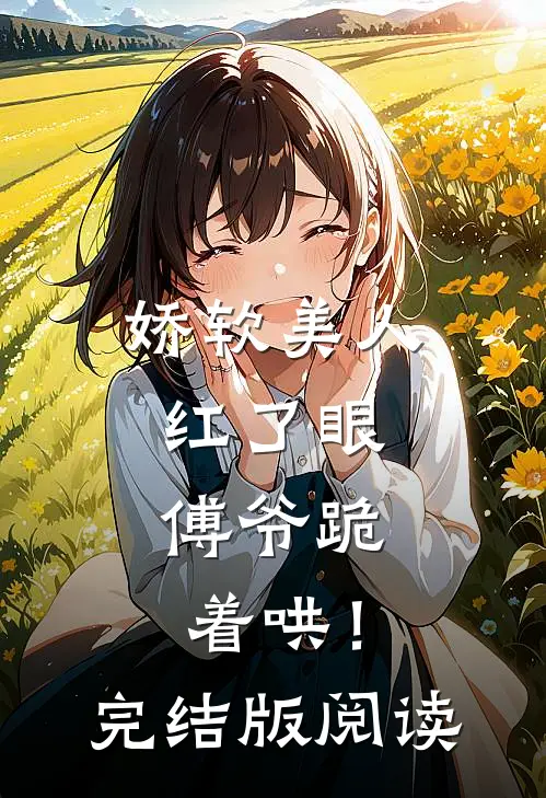 娇软美人红了眼，傅爷跪着哄！完结版阅读