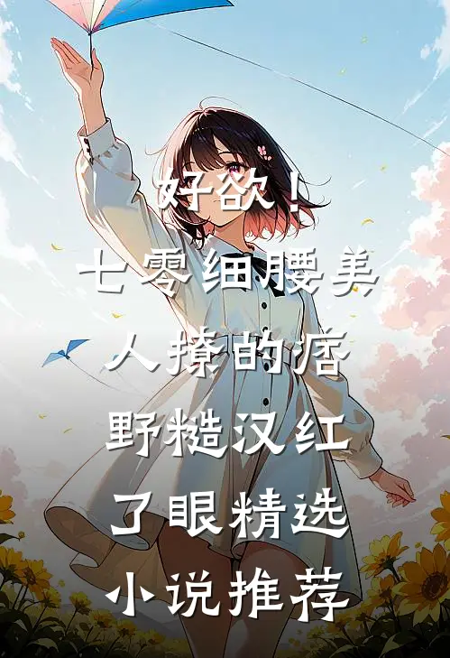 好欲！七零细腰美人，撩的痞野糙汉红了眼精选小说推荐