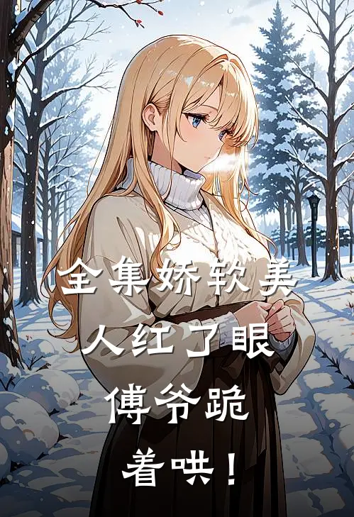 全集娇软美人红了眼，傅爷跪着哄！