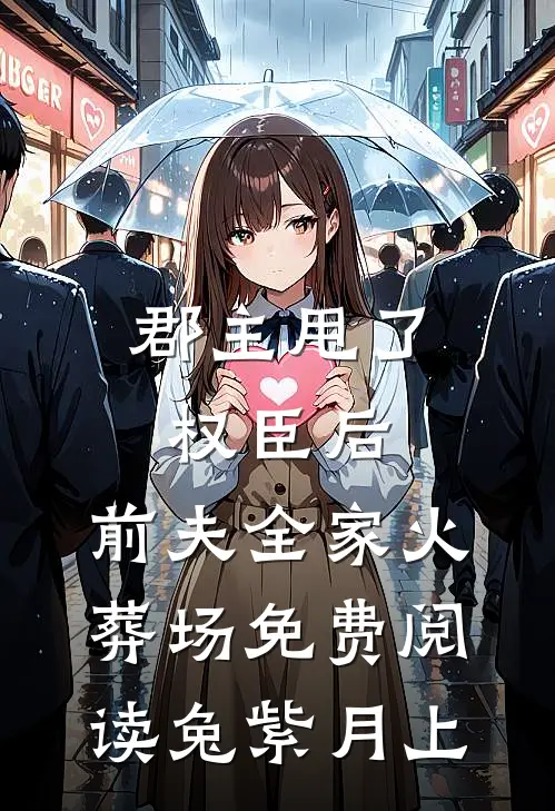 郡主甩了权臣后,前夫全家火葬场免费阅读 兔紫月上