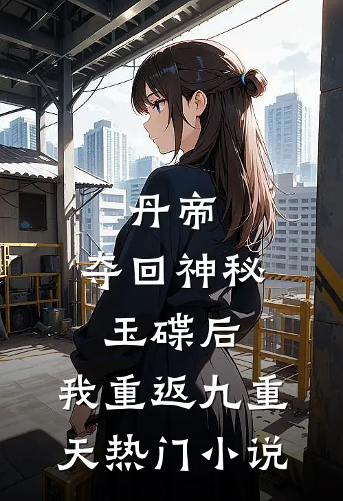 丹帝：夺回神秘玉碟后，我重返九重天热门小说