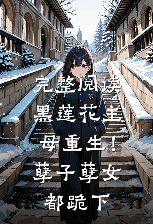 完整阅读黑莲花主母重生！孽子孽女都跪下